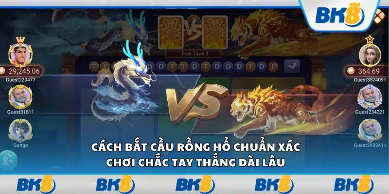 Cách bắt cầu Rồng Hổ chuẩn xác – Chơi chắc tay thắng dài lâu