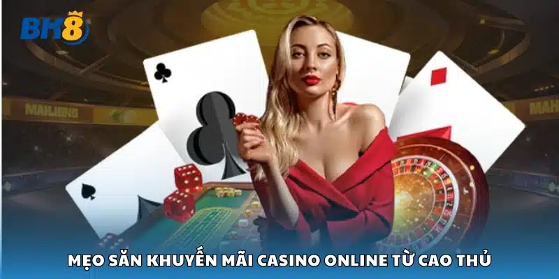 Chia sẻ mẹo săn khuyến mãi casino online từ cao thủ