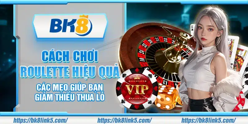 Cách chơi Roulette hiệu quả – Các mẹo giúp bạn giảm thiểu thua lỗ