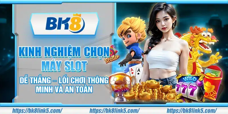 Kinh nghiệm chọn máy slot dễ thắng – Lối chơi thông minh và an toàn