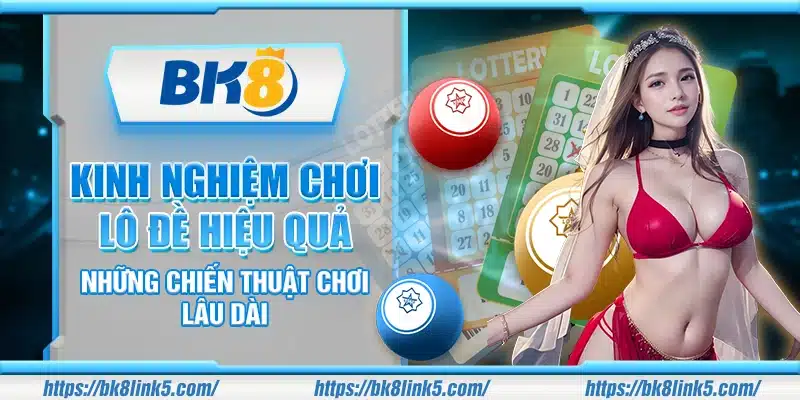 Kinh nghiệm chơi Lô Đề hiệu quả – Những chiến thuật chơi lâu dài