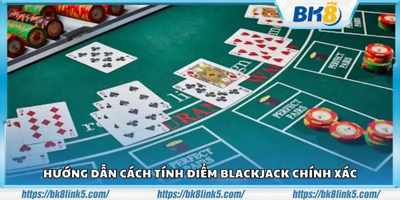 Tìm hiểu cách tính điểm Blackjack chính xác 