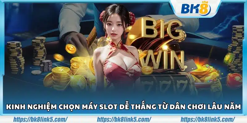 Kinh nghiệm chọn máy slot dễ thắng chuẩn xác từ cao thủ