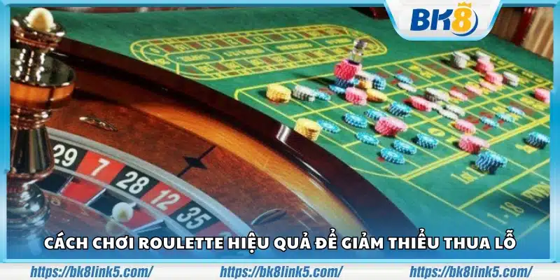 Mẹo chơi Roulette hiệu quả tối ưu hóa vốn 