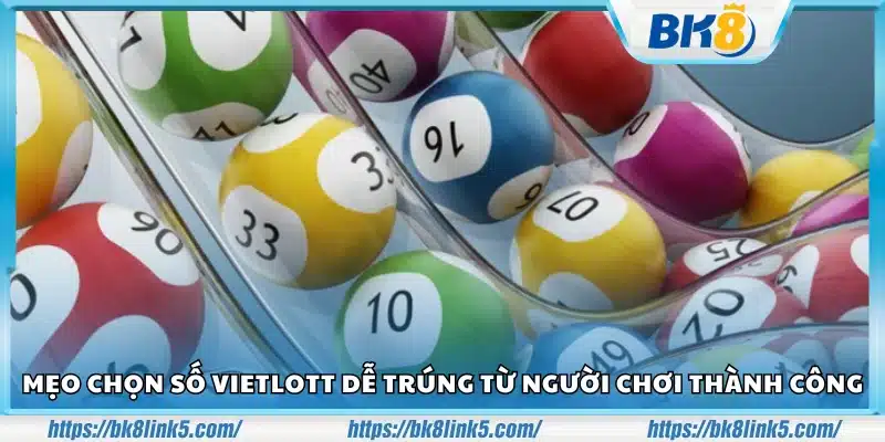 Mẹo chọn số Vietlott dễ trúng từ người từng thắng lớn