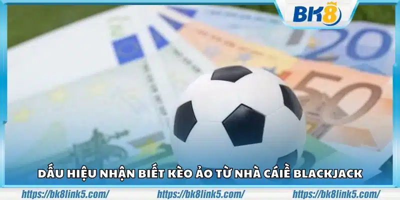 Dấu hiệu thường gặp của kèo ảo