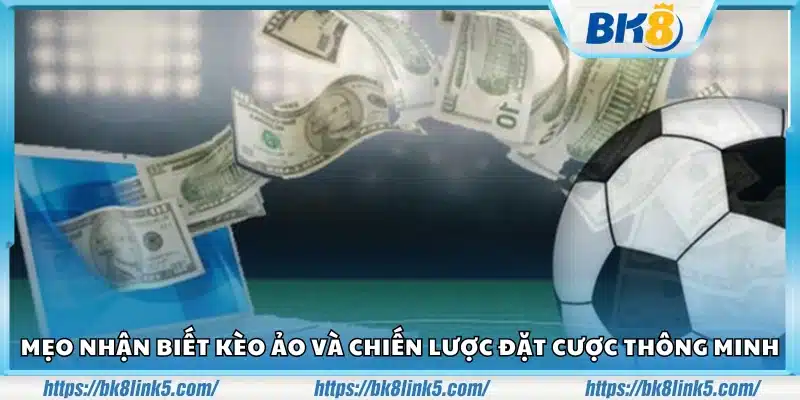 Mẹo nhận biết kèo ảo và đặt cược khôn ngoan