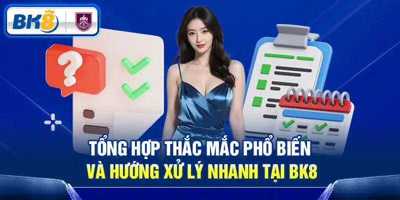 Tổng hợp thắc mắc phổ biến và hướng xử lý nhanh tại BK8